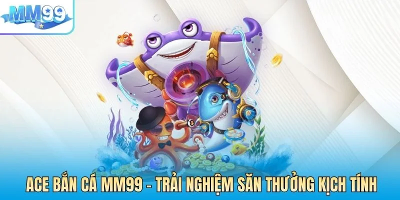 ACE BẮN CÁ MM99
