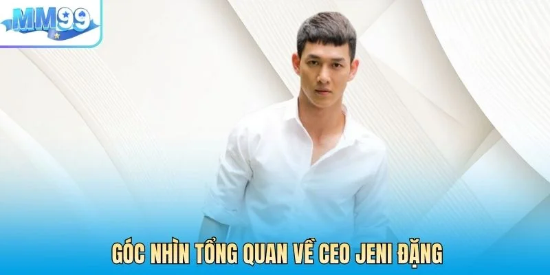 Góc nhìn tổng quan về Ceo Jeni Đặng