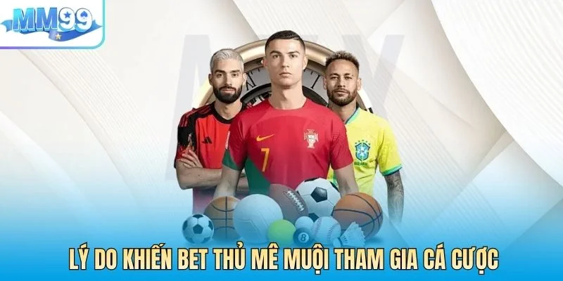 Lý do khiến cho các bet thủ luôn mê muội tham gia cá cược