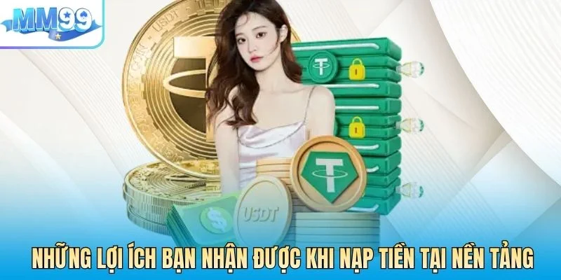 Những lợi ích bạn nhận được khi nạp tiền tại nền tảng