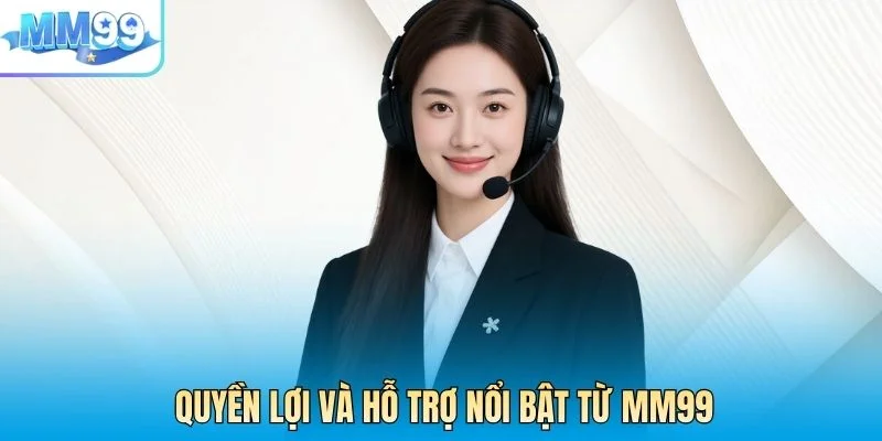 Quyền lợi và hỗ trợ nổi bật từ MM99