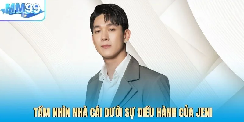 Tầm nhìn nhà cái dưới sự điều hành của Jeni