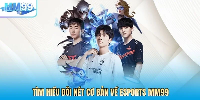 Tìm hiểu đôi nét cơ bản về Esports MM99