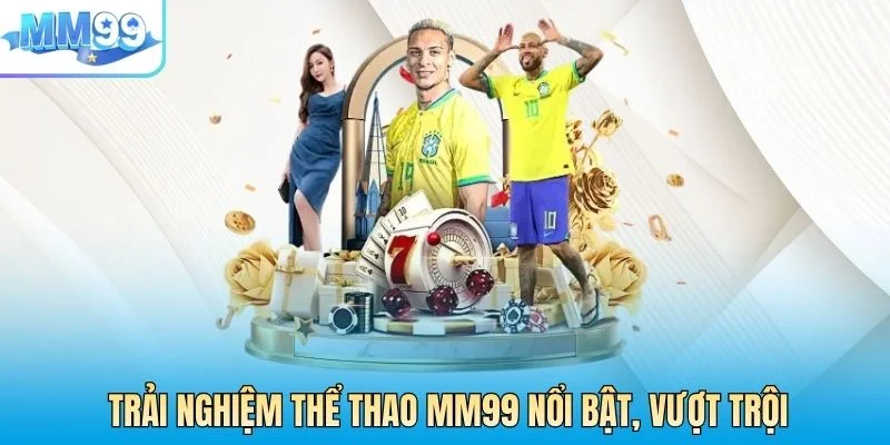 Trải nghiệm thể thao MM99 nổi bật, vượt trội