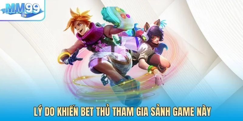 Lý do khiến các bet thủ điên đảo tham gia sảnh game này