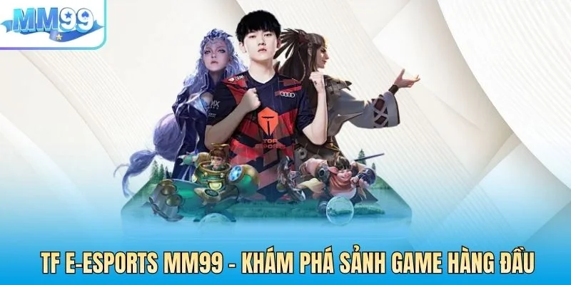 TF E-Esports MM99 – Khám Phá Sảnh Game Thể Hàng Đầu