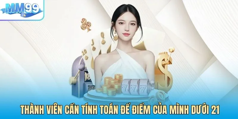 Thành viên cần tính toán để điểm của mình dưới 21