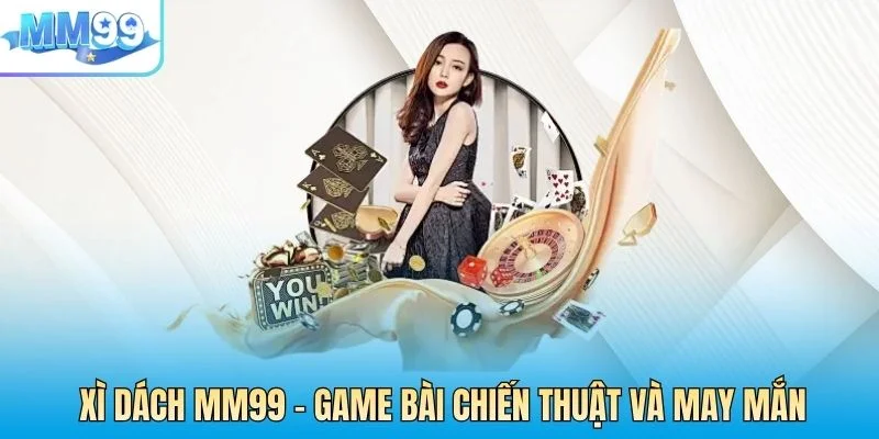 Xì Dách MM99 - Game Bài Kết Hợp Chiến Thuật Và May Mắn